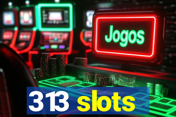 313 slots